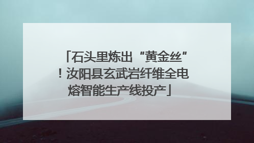 石头里炼出“黄金丝”！汝阳县玄武岩纤维全电熔智能生产线投产