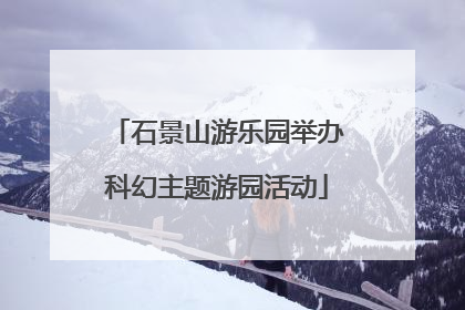 石景山游乐园举办科幻主题游园活动