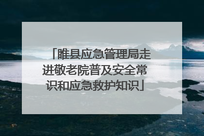 睢县应急管理局走进敬老院普及安全常识和应急救护知识