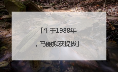 生于1988年，马丽拟获提拔