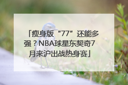 瘦身版“77”还能多强？NBA球星东契奇7月来沪出战热身赛