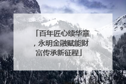 百年匠心续华章，永明金融赋能财富传承新征程