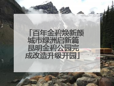百年金碧焕新颜 城市绿洲启新篇 昆明金碧公园完成改造升级开园
