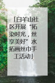 白羊山社区开展“拓染时光，丝享美好”水拓画丝巾手工活动