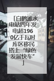 白鹤滩水电站四年发电超1960亿千瓦时 库区移民搭上“绿色发展快车”