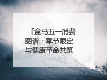 盒马五一消费图谱：季节限定与健康革命共筑消费新篇章