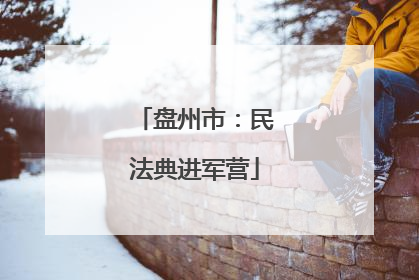 盘州市：民法典进军营