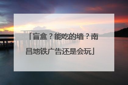 盲盒？能吃的墙？南昌地铁广告还是会玩