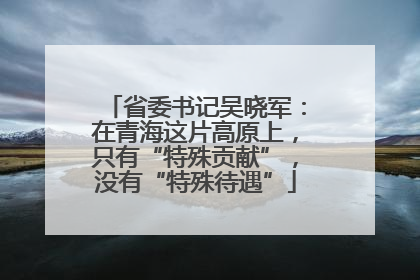 省委书记吴晓军：在青海这片高原上，只有“特殊贡献”，没有“特殊待遇”