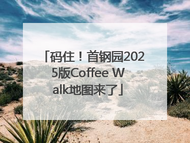 码住！首钢园2025版Coffee Walk地图来了