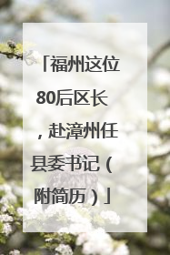 福州这位80后区长，赴漳州任县委书记（附简历）