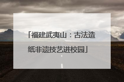 福建武夷山：古法造纸非遗技艺进校园