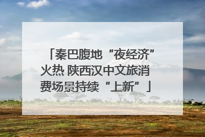 秦巴腹地“夜经济”火热 陕西汉中文旅消费场景持续“上新”