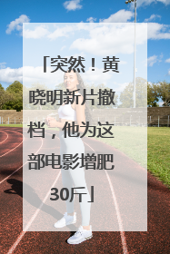 突然！黄晓明新片撤档，他为这部电影增肥30斤