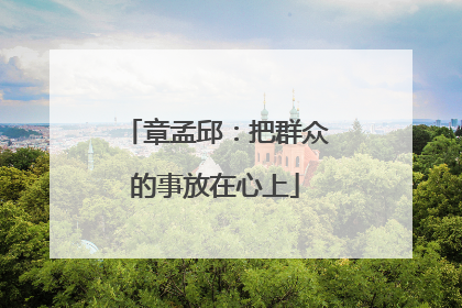 章孟邱：把群众的事放在心上