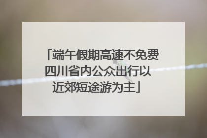 端午假期高速不免费 四川省内公众出行以近郊短途游为主