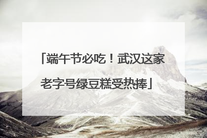 端午节必吃！武汉这家老字号绿豆糕受热捧