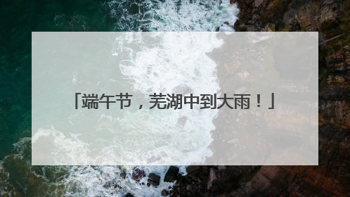 端午节，芜湖中到大雨！