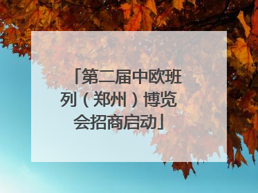 第二届中欧班列（郑州）博览会招商启动
