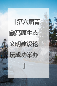 第六届青藏高原生态文明建设论坛成功举办