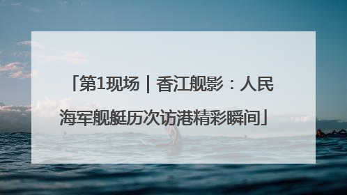 第1现场｜香江舰影：人民海军舰艇历次访港精彩瞬间