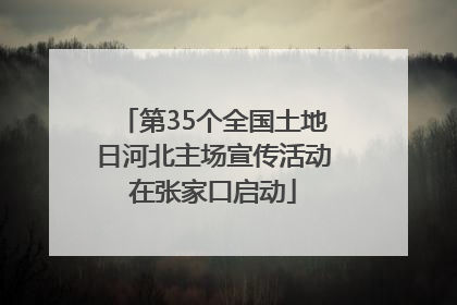第35个全国土地日河北主场宣传活动在张家口启动
