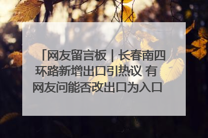 网友留言板｜长春南四环路新增出口引热议 有网友问能否改出口为入口？官方回应来了
