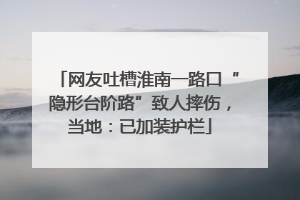 网友吐槽淮南一路口“隐形台阶路”致人摔伤，当地：已加装护栏
