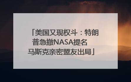 美国又现权斗：特朗普急撤NASA提名 马斯克亲密盟友出局