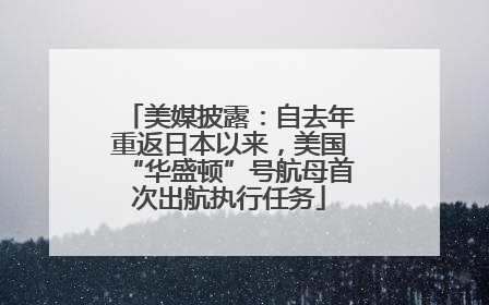 美媒披露：自去年重返日本以来，美国“华盛顿”号航母首次出航执行任务