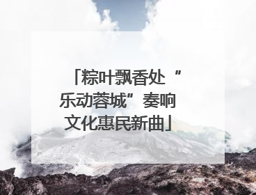 粽叶飘香处“乐动蓉城”奏响文化惠民新曲