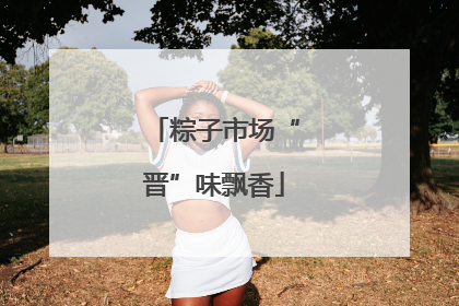 粽子市场“晋”味飘香