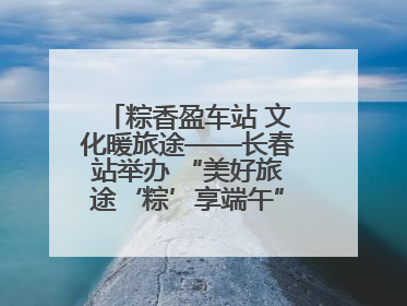 粽香盈车站 文化暖旅途——长春站举办 “美好旅途‘粽’享端午”主题活动