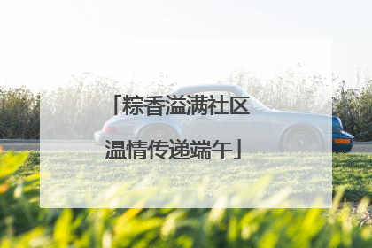 粽香溢满社区 温情传递端午