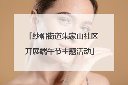 纱帽街道朱家山社区开展端午节主题活动
