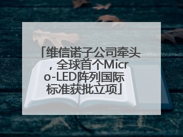 维信诺子公司牵头，全球首个Micro-LED阵列国际标准获批立项