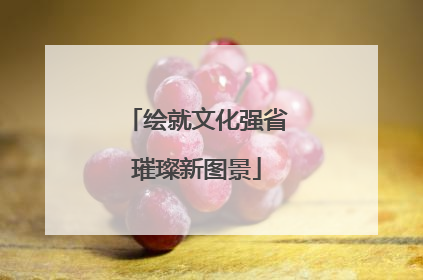 绘就文化强省璀璨新图景