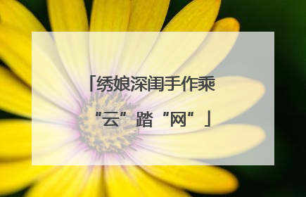 绣娘深闺手作乘“云”踏“网”