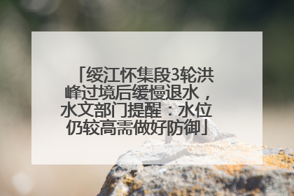 绥江怀集段3轮洪峰过境后缓慢退水，水文部门提醒：水位仍较高需做好防御
