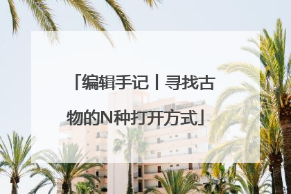 编辑手记丨寻找古物的N种打开方式