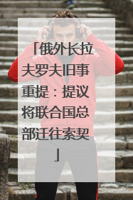 俄外长拉夫罗夫旧事重提：提议将联合国总部迁往索契