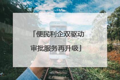 便民利企双驱动 审批服务再升级