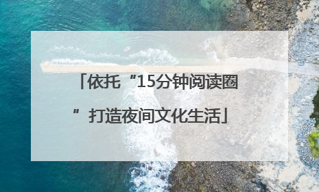 依托“15分钟阅读圈”打造夜间文化生活
