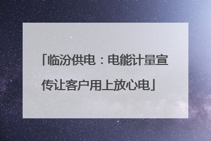 临汾供电：电能计量宣传让客户用上放心电