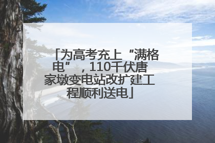 为高考充上“满格电”，110千伏唐家墩变电站改扩建工程顺利送电