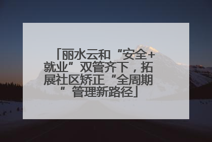 丽水云和“安全+就业”双管齐下，拓展社区矫正“全周期”管理新路径