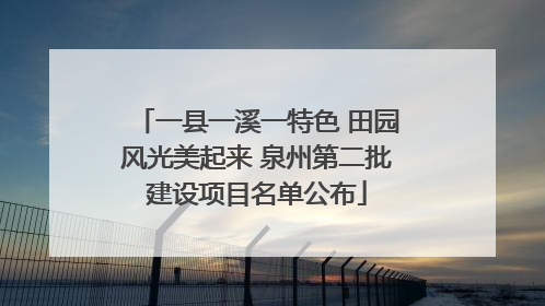 一县一溪一特色 田园风光美起来 泉州第二批建设项目名单公布
