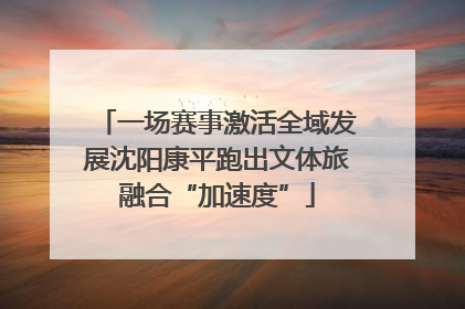 一场赛事激活全域发展沈阳康平跑出文体旅融合“加速度”