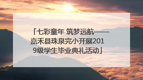 七彩童年 筑梦远航——嘉禾县珠泉完小开展2019级学生毕业典礼活动