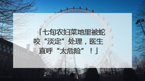 七旬农妇菜地里被蛇咬“淡定”处理，医生直呼“太危险”！